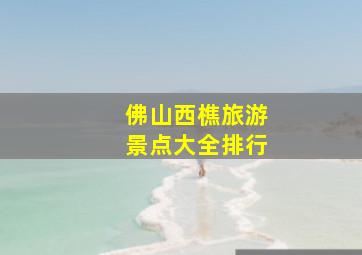 佛山西樵旅游景点大全排行