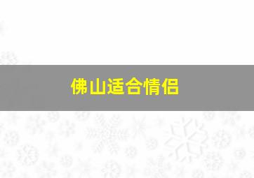 佛山适合情侣