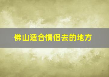 佛山适合情侣去的地方