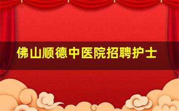 佛山顺德中医院招聘护士