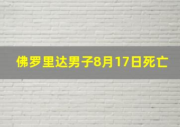 佛罗里达男子8月17日死亡