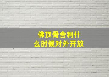 佛顶骨舍利什么时候对外开放