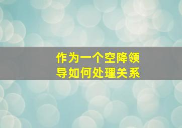 作为一个空降领导如何处理关系