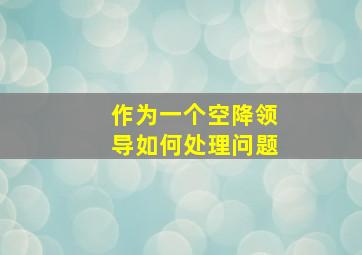 作为一个空降领导如何处理问题