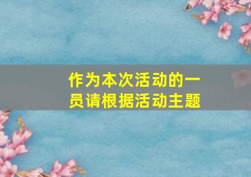 作为本次活动的一员请根据活动主题