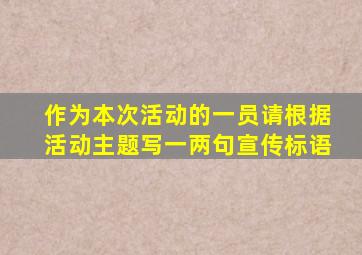 作为本次活动的一员请根据活动主题写一两句宣传标语