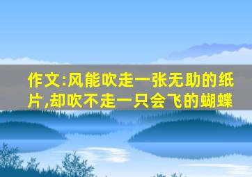 作文:风能吹走一张无助的纸片,却吹不走一只会飞的蝴蝶