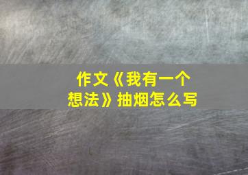 作文《我有一个想法》抽烟怎么写