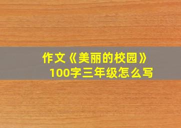 作文《美丽的校园》100字三年级怎么写