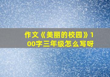 作文《美丽的校园》100字三年级怎么写呀