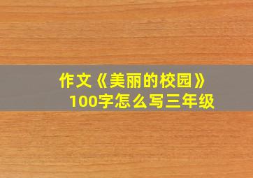 作文《美丽的校园》100字怎么写三年级