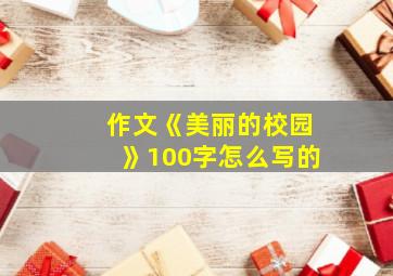 作文《美丽的校园》100字怎么写的