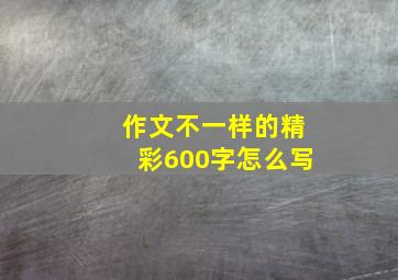 作文不一样的精彩600字怎么写