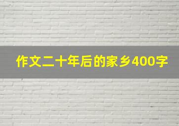 作文二十年后的家乡400字