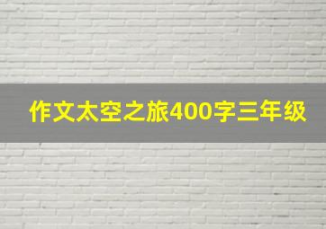 作文太空之旅400字三年级