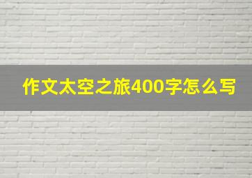 作文太空之旅400字怎么写