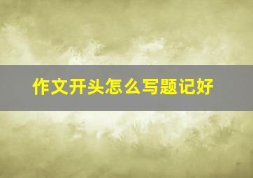 作文开头怎么写题记好