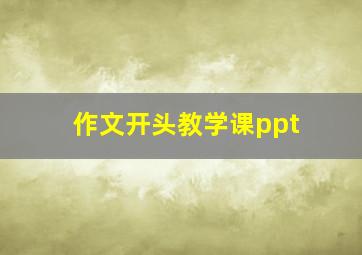 作文开头教学课ppt