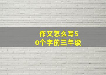 作文怎么写50个字的三年级