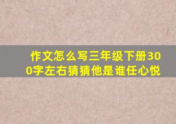 作文怎么写三年级下册300字左右猜猜他是谁任心悦