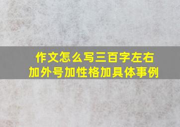 作文怎么写三百字左右加外号加性格加具体事例