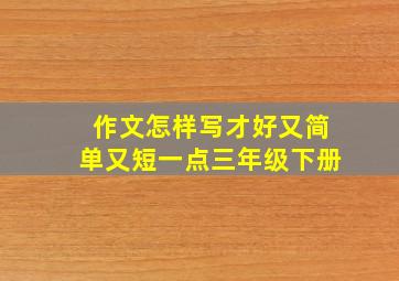 作文怎样写才好又简单又短一点三年级下册