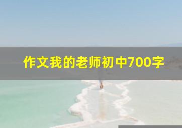 作文我的老师初中700字