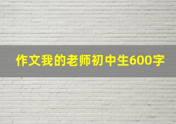 作文我的老师初中生600字