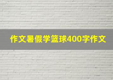 作文暑假学篮球400字作文