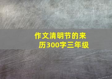 作文清明节的来历300字三年级