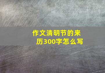 作文清明节的来历300字怎么写