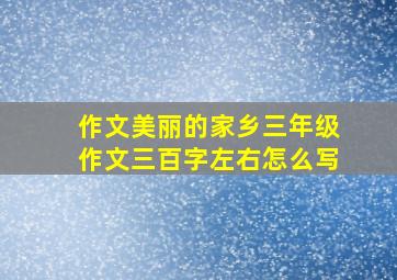 作文美丽的家乡三年级作文三百字左右怎么写