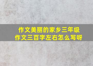 作文美丽的家乡三年级作文三百字左右怎么写呀