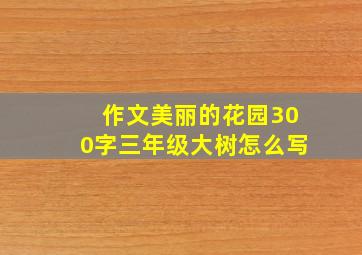 作文美丽的花园300字三年级大树怎么写