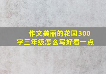 作文美丽的花园300字三年级怎么写好看一点