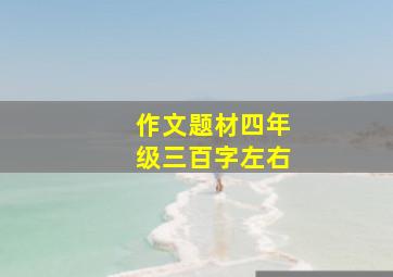 作文题材四年级三百字左右