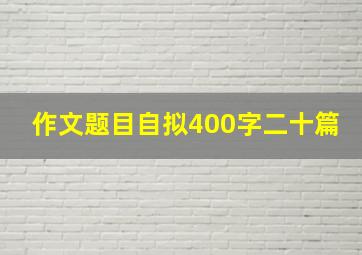 作文题目自拟400字二十篇