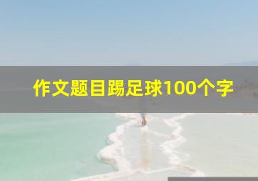 作文题目踢足球100个字