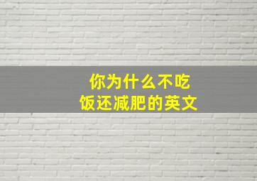 你为什么不吃饭还减肥的英文