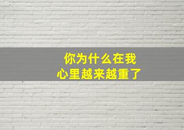 你为什么在我心里越来越重了