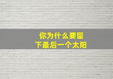 你为什么要留下最后一个太阳