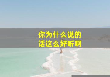 你为什么说的话这么好听啊