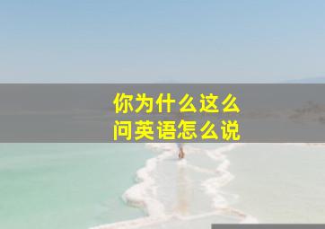 你为什么这么问英语怎么说