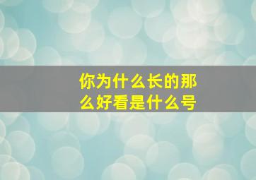 你为什么长的那么好看是什么号