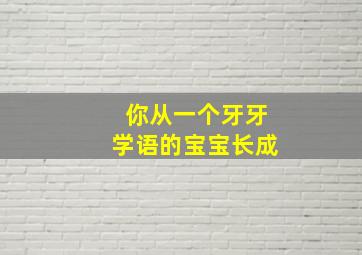 你从一个牙牙学语的宝宝长成