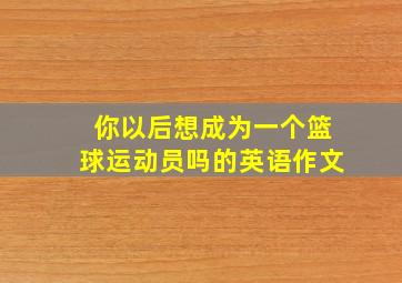 你以后想成为一个篮球运动员吗的英语作文