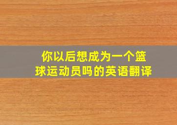 你以后想成为一个篮球运动员吗的英语翻译