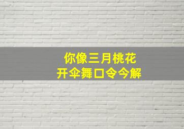 你像三月桃花开伞舞口令今解