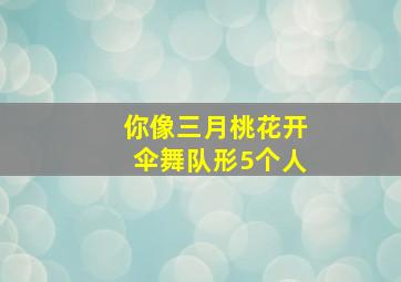 你像三月桃花开伞舞队形5个人