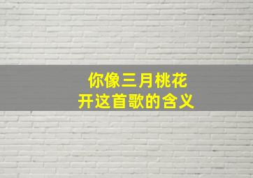 你像三月桃花开这首歌的含义